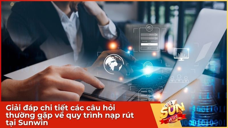 Giải đáp chi tiết các câu hỏi thường gặp về quy trình nạp rút tại Sunwin