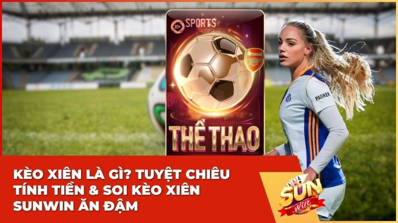 Kèo Xiên Là Gì? Tuyệt Chiêu Tính Tiền & Soi Kèo Xiên Sunwin Ăn Đậm
