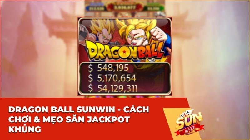 Dragon Ball Sunwin: Siêu Phẩm Quay Hũ Đổi Thưởng Săn Jackpot Khủng